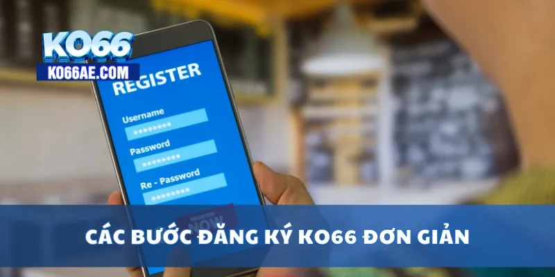 Đăng Ký KO66 Dễ Dàng – Chỉ 1 Phút Là Có Tài Khoản Chơi 2 Các bước đăng ký KO66 đơn giản