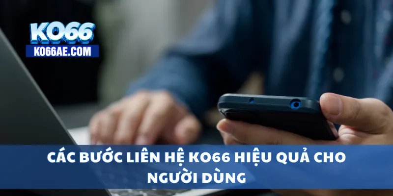 Liên Hệ KO66 24/7 – Hỗ Trợ Nhanh Qua Hotline, Chat Trực Tuyến 3 Các bước liên hệ KO66 hiệu quả cho người dùng