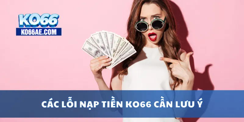 Nạp Tiền KO66 Nhanh Chóng – Hỗ Trợ Mọi Ngân Hàng, Ví Điện Tử 4 Các lỗi nạp tiền KO66 cần lưu ý