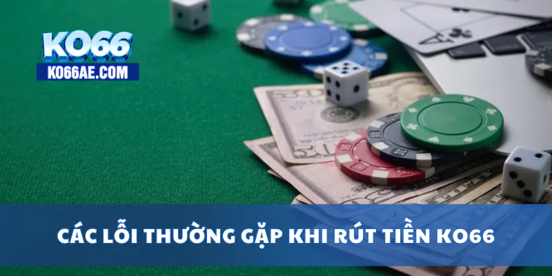 Rút Tiền KO66 Siêu Tốc – Tiền Về Ví Chỉ Sau Vài Phút Xử Lý 4 Các lỗi thường gặp khi rút tiền KO66
