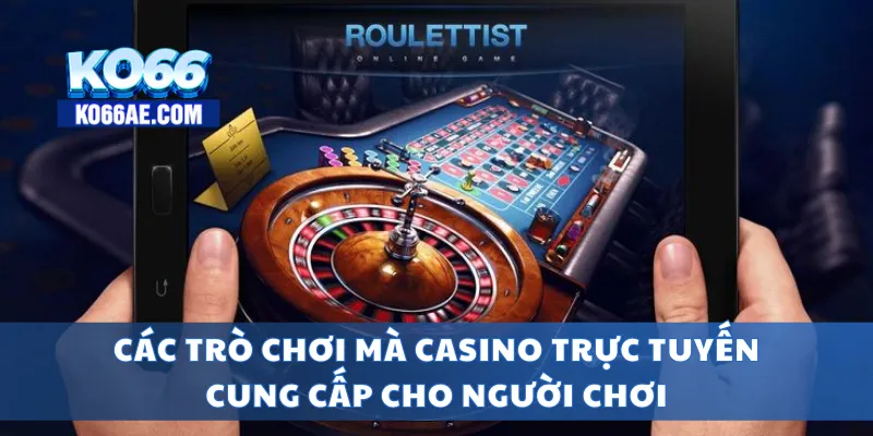 Các trò chơi mà casino trực tuyến cung cấp cho người chơi