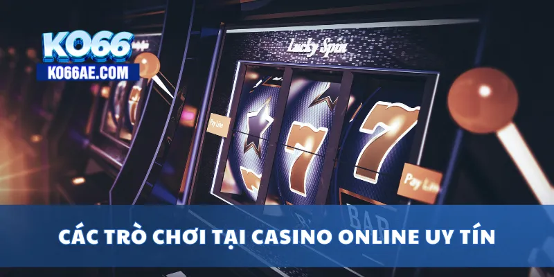 Casino Online Uy Tín 2025 – Đăng Ký Dễ, Thưởng Lớn 3 Các trò chơi tại casino online uy tín