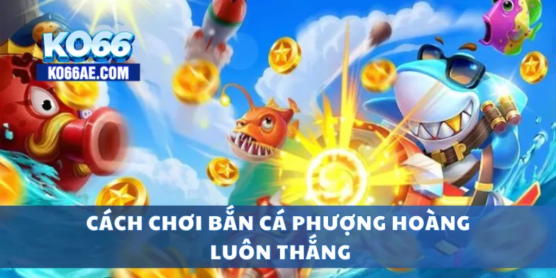 Cách chơi bắn cá phượng hoàng luôn thắng