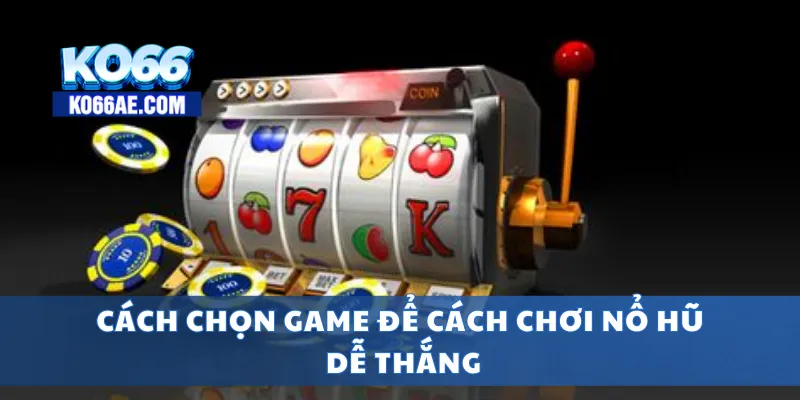 Cách Chơi Nổ Hũ Dễ Trúng – Mẹo Quay Slot Hiệu Quả 2025 4 Cách chọn game để cách chơi nổ hũ dễ thắng