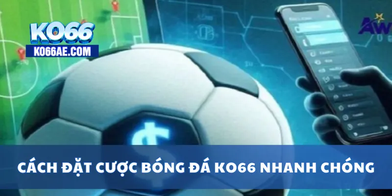 Cá Độ Bóng Đá KO66 – Tỷ Lệ Kèo Cao, Đặt Cược Cực Nhanh 3 Cách đặt cược bóng đá KO66 nhanh chóng