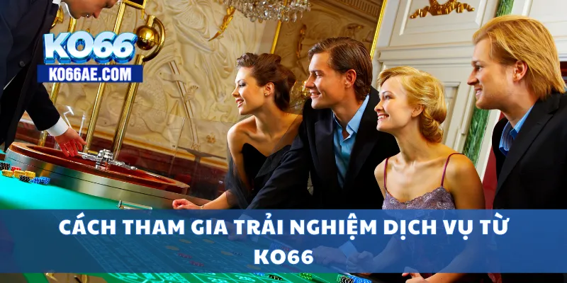KO66 - TRANG CHỦ KO66AE COM | LINK ĐĂNG VÀO KO66+66k 9 Cách tham gia trải nghiệm dịch vụ từ KO66