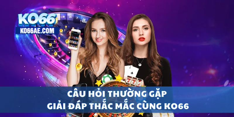 KO66 - TRANG CHỦ KO66AE COM | LINK ĐĂNG VÀO KO66+66k 11 Câu hỏi thường gặp và giải đáp thắc mắc cùng KO66