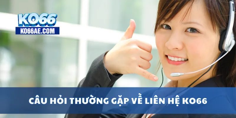 Liên Hệ KO66 24/7 – Hỗ Trợ Nhanh Qua Hotline, Chat Trực Tuyến 4 Câu hỏi thường gặp về liên hệ KO66