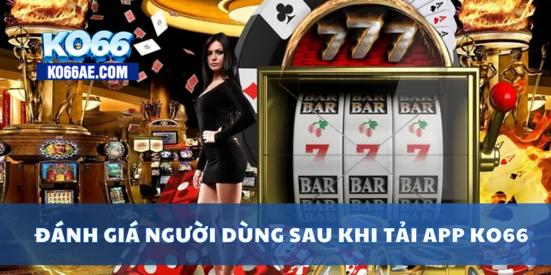 Tải APP KO66 Miễn Phí – Trải Nghiệm Mượt Mà Trên Mọi Thiết Bị 3 Đánh giá người dùng sau khi tải app KO66