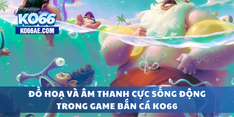 Bắn Cá KO66 Đồ Họa Đẹp – Bắn Trúng Cá Vàng Nhận Thưởng Khủng 2 Đồ hoạ và âm thanh cực sống động trong game bắn cá KO66