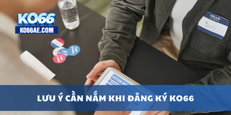 Đăng Ký KO66 Dễ Dàng – Chỉ 1 Phút Là Có Tài Khoản Chơi 3 Lưu ý cần nắm khi đăng ký KO66