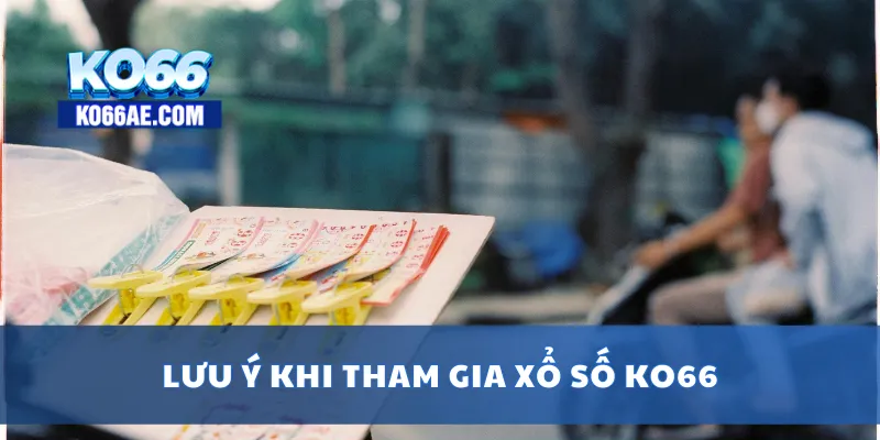 Xổ Số KO66 – Kết Quả Nhanh, Đa Dạng Loại Hình Cược Dễ Trúng 4 Lưu ý khi tham gia xổ số KO66