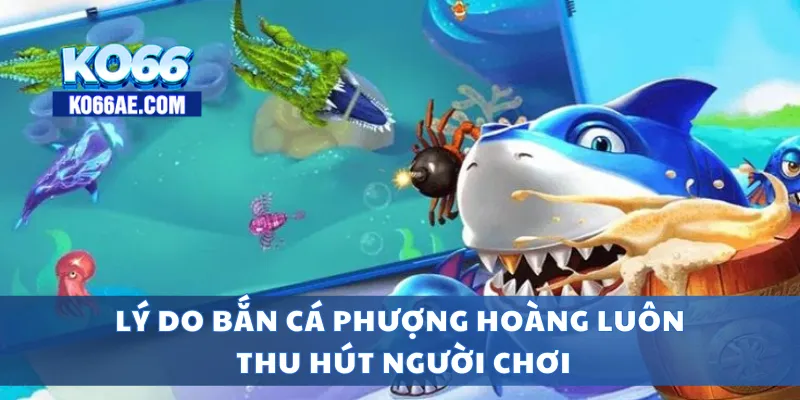 Lý do bắn cá phượng hoàng luôn thu hút người chơi