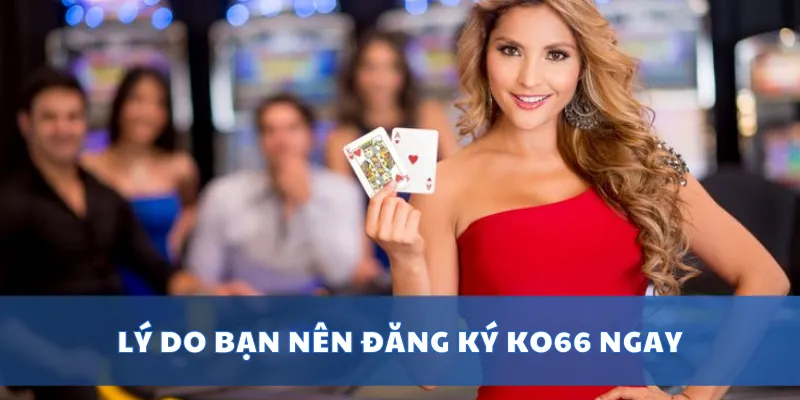 Đăng Ký KO66 Dễ Dàng – Chỉ 1 Phút Là Có Tài Khoản Chơi 1 Lý do bạn nên đăng ký KO66 ngay