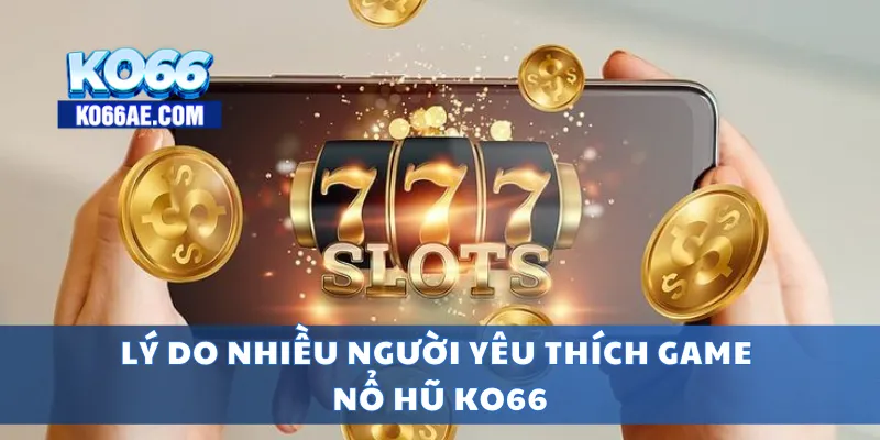 Lý do nhiều người yêu thích game nổ hũ KO66