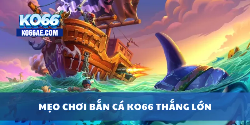 Bắn Cá KO66 Đồ Họa Đẹp – Bắn Trúng Cá Vàng Nhận Thưởng Khủng 3 Mẹo chơi bắn cá KO66 thắng lớn