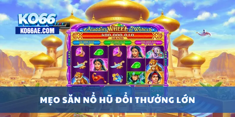 Nổ Hũ Đổi Thưởng Cực Dễ – Chỉ 1 Lượt Quay, Thắng Lớn 4 Mẹo săn nổ hũ đổi thưởng lớn
