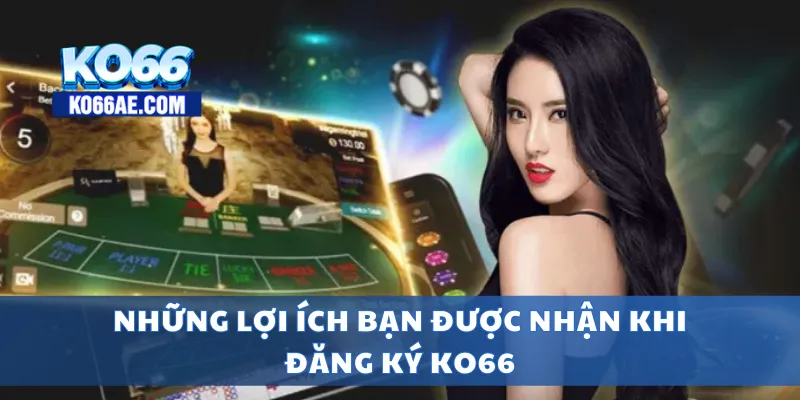 Đăng Ký KO66 Dễ Dàng – Chỉ 1 Phút Là Có Tài Khoản Chơi 4 Những lợi ích bạn được nhận khi đăng ký KO66