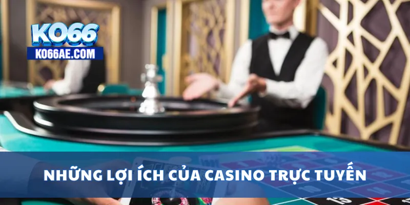 Những lợi ích của casino trực tuyến