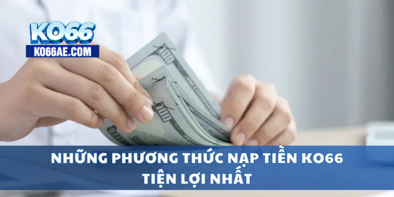 Nạp Tiền KO66 Nhanh Chóng – Hỗ Trợ Mọi Ngân Hàng, Ví Điện Tử 2 Những phương thức nạp tiền KO66 tiện lợi nhất