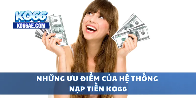 Nạp Tiền KO66 Nhanh Chóng – Hỗ Trợ Mọi Ngân Hàng, Ví Điện Tử 1 Những ưu điểm của hệ thống nạp tiền KO66
