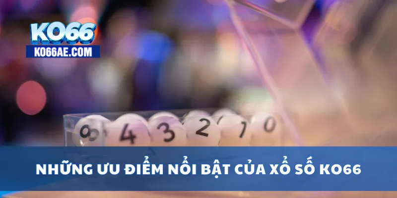 Xổ Số KO66 – Kết Quả Nhanh, Đa Dạng Loại Hình Cược Dễ Trúng 3 Những ưu điểm nổi bật của xổ số KO66