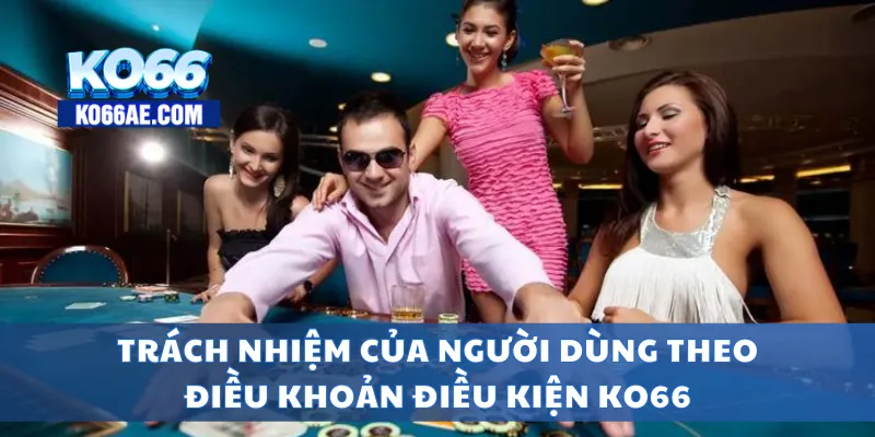 Điều Khoản Điều Kiện KO66 – Quy Định Sử Dụng Chi Tiết, Rõ Ràng 4 Trách nhiệm của người dùng theo điều khoản điều kiện KO66