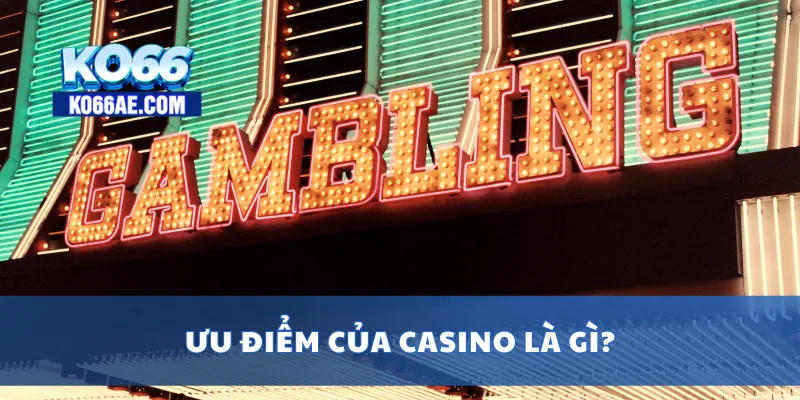 Ưu điểm của casino là gì?
