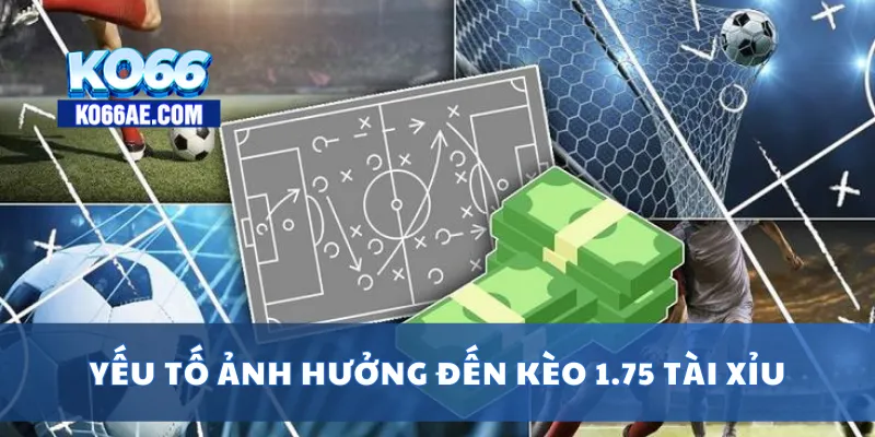 Kèo 1.75 Tài Xỉu Là Gì? Cách Bắt Kèo Chuẩn Dễ Hiểu Nhất 4 Yếu tố ảnh hưởng đến kèo 1.75 tài xỉu